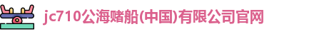 710公海赌赌船官网
